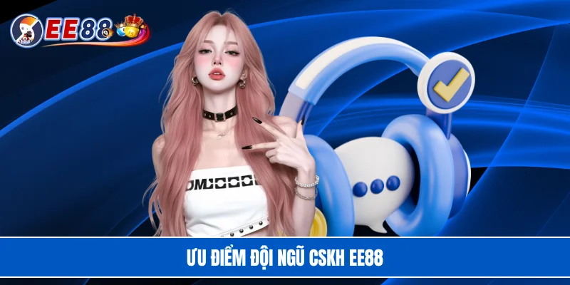Ưu điểm đội ngũ CSKH EE88