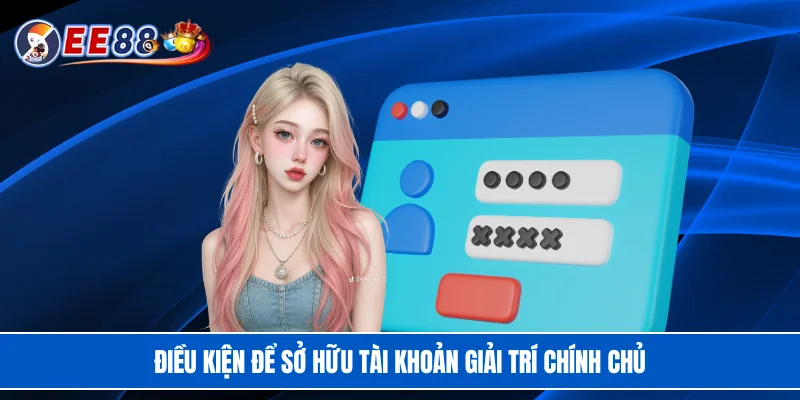 Điều kiện để sở hữu tài khoản giải trí chính chủ