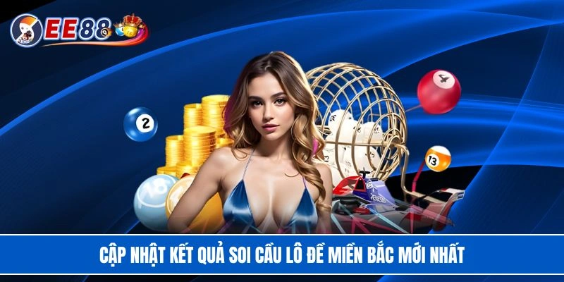 Cập nhật kết quả soi cầu lô đề miền Bắc mới nhất