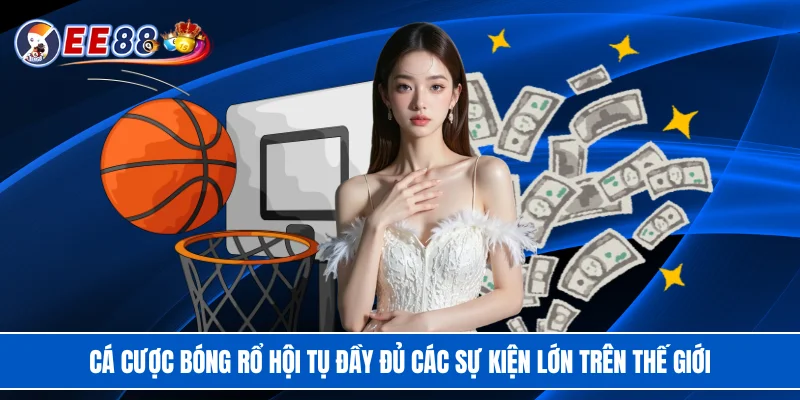 Cá cược bóng rổ hội tụ đầy đủ các sự kiện lớn trên thế giới